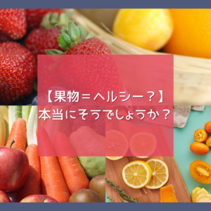 【果物＝ヘルシー？本当にそうでしょうか？】